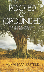 Rooted & Grounded: The Church as Organism and Institution
