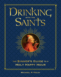 Drinking with the Saints: The Sinner's Guide to a Holy Happy Hour