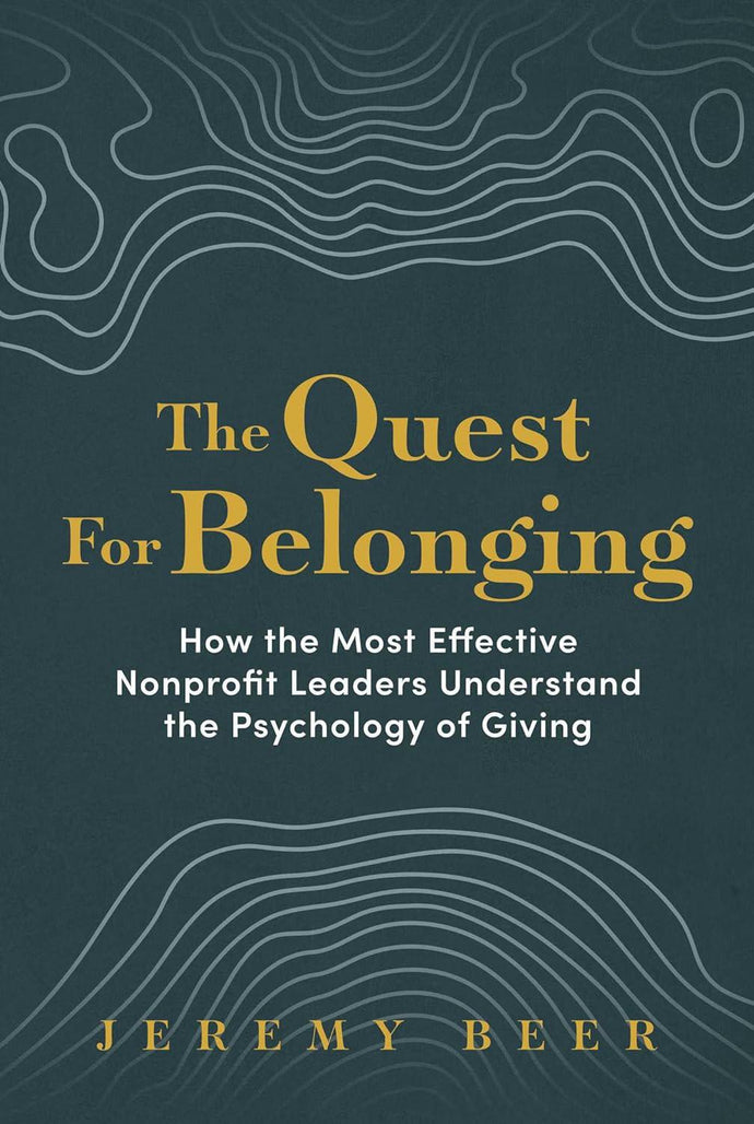 The Quest for Belonging: How the Most Effective Nonprofit Leaders Understand the Psychology of Giving