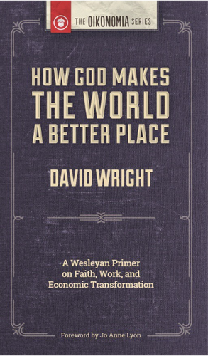How God Makes the World A Better Place: A Wesleyan Primer on Faith, Work, and Economic Transformation