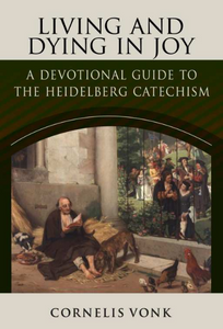 Living and Dying in Joy: A Devotional Guide to the Heidelberg Catechism